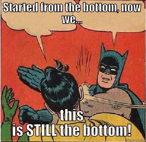 Started from the bottom... - STARTED FROM THE BOTTOM, NOW WE... THIS IS STILL THE BOTTOM! Batman Slapping Robin