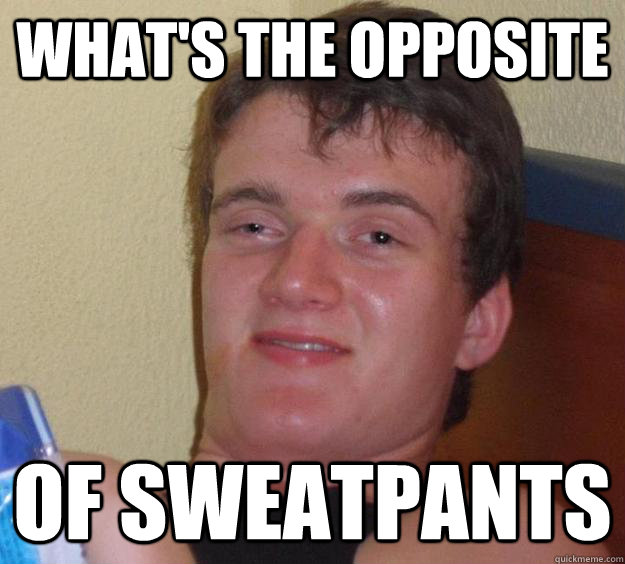 What's the opposite Of sweatpants - What's the opposite Of sweatpants  10 Guy