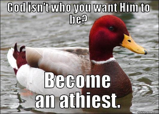 GOD ISN'T WHO YOU WANT HIM TO BE? BECOME AN ATHIEST. Malicious Advice Mallard