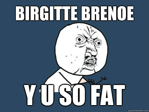 Birgitte Brenoe Y U SO FAT  Y U No