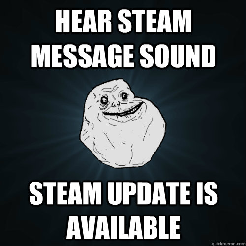 HEAR STEAM MESSAGE SOUND STEAM UPDATE IS AVAILABLE  Forever Alone