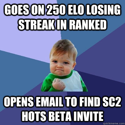 Goes on 250 elo losing streak in ranked opens email to find SC2 HotS Beta invite  Success Kid