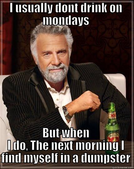 I USUALLY DONT DRINK ON MONDAYS BUT WHEN I DO, THE NEXT MORNING I FIND MYSELF IN A DUMPSTER The Most Interesting Man In The World