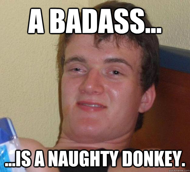 A Badass... ...is a naughty donkey. - A Badass... ...is a naughty donkey.  10 Guy