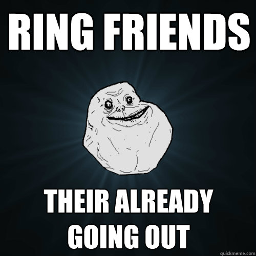 Ring Friends Their already going out - Ring Friends Their already going out  Forever Alone