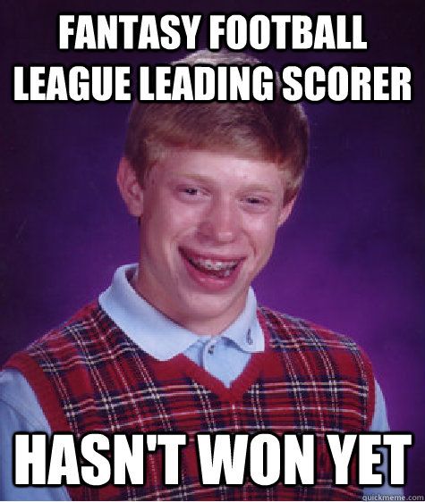 Fantasy Football league leading scorer Hasn't won yet  Bad Luck Brian