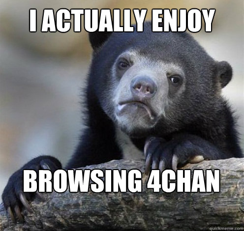 I ACTUALLY ENJOY BROWSING 4CHAN - I ACTUALLY ENJOY BROWSING 4CHAN  Confession Bear Eating