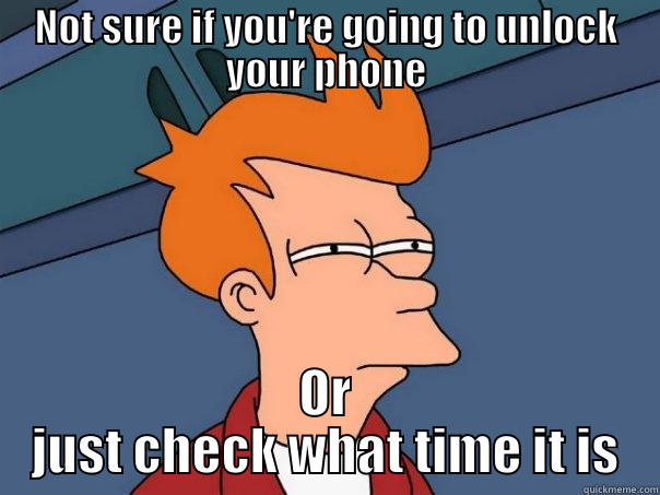 NOT SURE IF YOU'RE GOING TO UNLOCK YOUR PHONE OR JUST CHECK WHAT TIME IT IS Futurama Fry