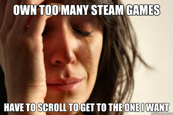 Own too many Steam games Have to scroll to get to the one I want  First World Problems