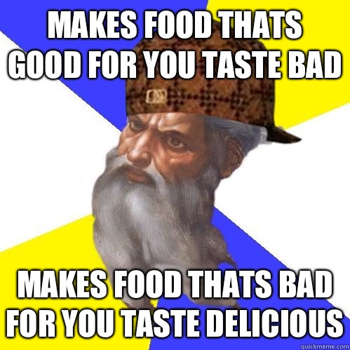 Makes food thats good for you taste bad Makes food thats bad for you taste delicious  Scumbag God is an SBF