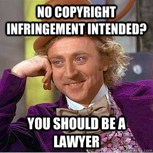 No copyright infringement intended? You should be a lawyer - No copyright infringement intended? You should be a lawyer  Condescending Wonka