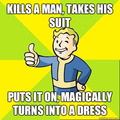 Kills a man, takes his suit Puts it on, magically turns into a dress  Fallout new vegas