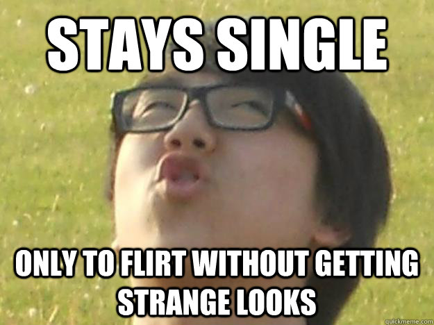 Stays single only to flirt without getting strange looks  