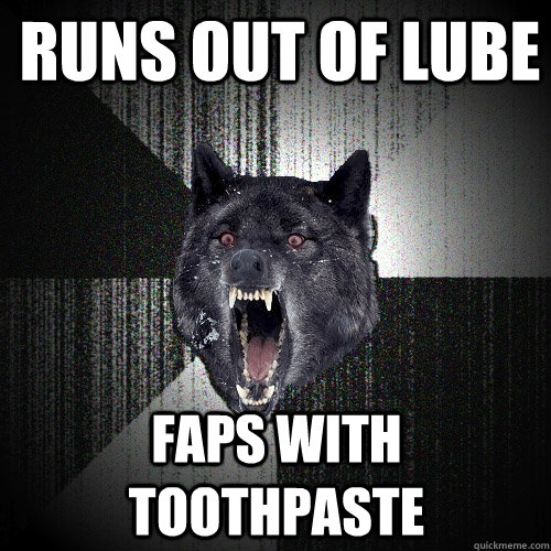 Runs out of lube Faps with Toothpaste  Insanity Wolf