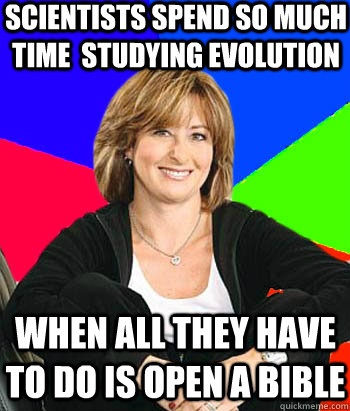 scientists spend so much time  studying evolution when all they have to do is open a bible  Sheltering Suburban Mom