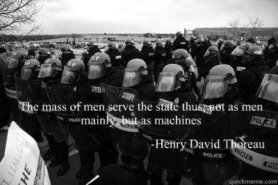 The mass of men serve the state thus, not as men mainly, but as machines -Henry David Thoreau - The mass of men serve the state thus, not as men mainly, but as machines -Henry David Thoreau  Thoreau quote from 1849