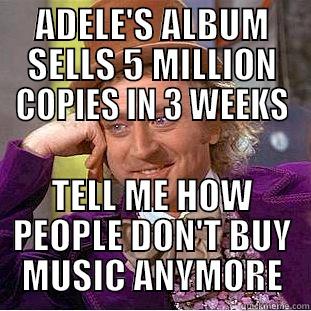 ADELE'S ALBUM SELLS 5 MILLION COPIES IN 3 WEEKS TELL ME HOW PEOPLE DON'T BUY MUSIC ANYMORE Condescending Wonka