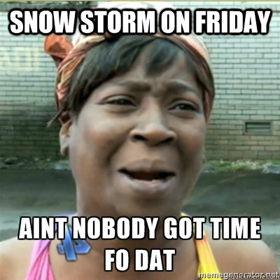 SNOW STORM ON FRIDAY  - SNOW STORM ON FRIDAY   GOT TIME FO DAT