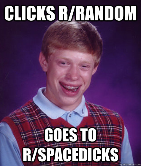 Clicks r/random goes to r/Spacedicks  Bad Luck Brian