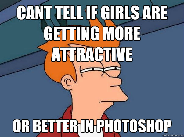 cant tell if girls are getting more attractive or better in photoshop  