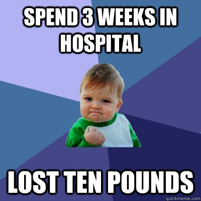 Spend 3 weeks in hospital lost ten pounds  Success Kid