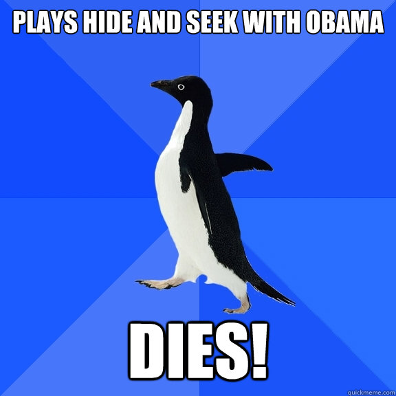 Plays hide and seek with obama Dies!  Socially Awkward Penguin