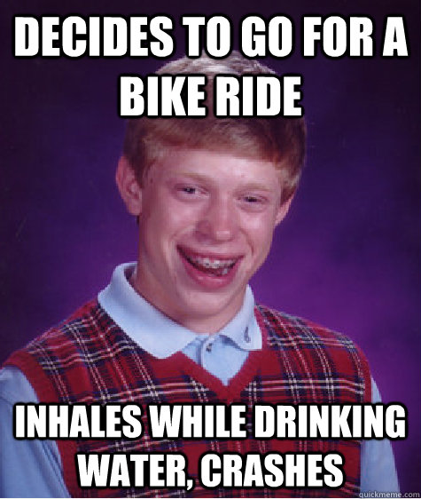 decides to go for a bike ride inhales while drinking water, crashes  Bad Luck Brian