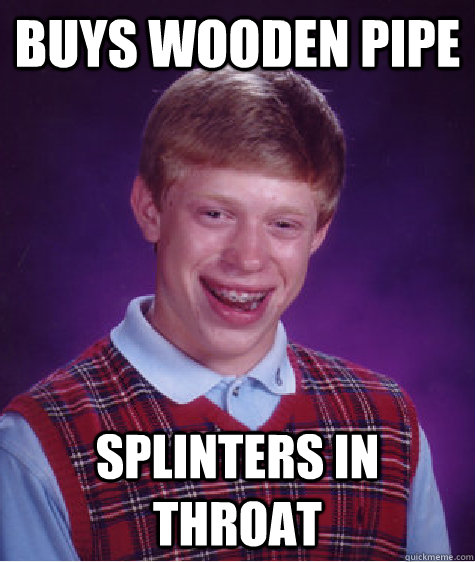 Buys wooden pipe splinters in throat  Bad Luck Brian