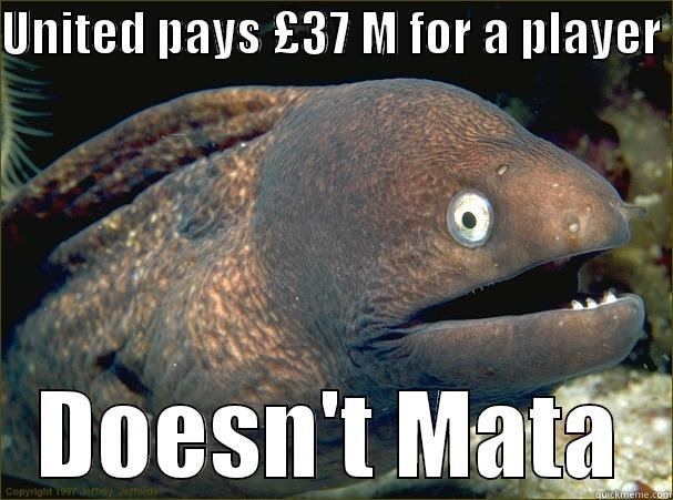 UNITED PAYS £37 M FOR A PLAYER  DOESN'T MATA Bad Joke Eel