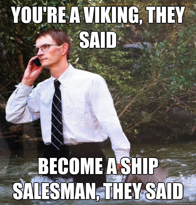 You're a viking, they said Become a ship salesman, they said  