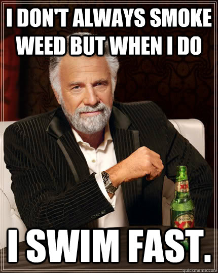 I don't always smoke weed but when I do I swim fast.  - I don't always smoke weed but when I do I swim fast.   Misc