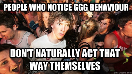 people who notice ggg behaviour don't naturally act that way themselves  Sudden Clarity Clarence