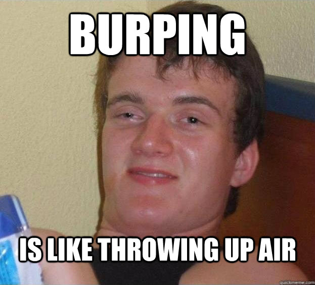 Burping is like throwing up air   The High Guy