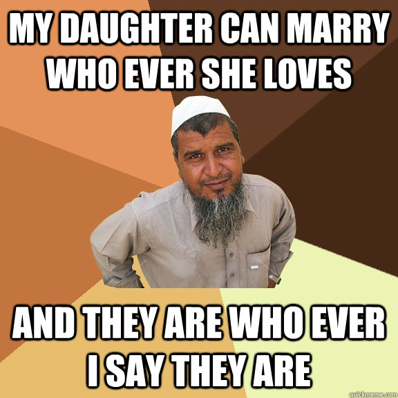 My daughter can marry who ever she loves And They are who ever I say they are  Ordinary Muslim Man