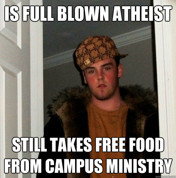 Is full blown atheist still takes free food from campus ministry  Scumbag Steve