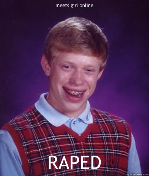 meets girl online  RAPED  Bad Luck Brian