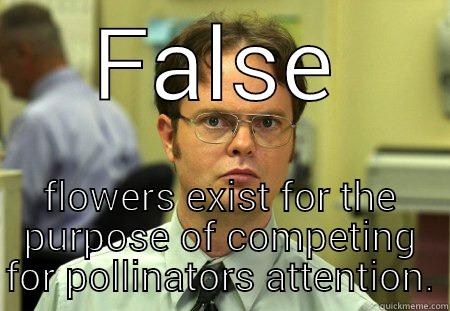 FALSE FLOWERS EXIST FOR THE PURPOSE OF COMPETING FOR POLLINATORS ATTENTION. Schrute