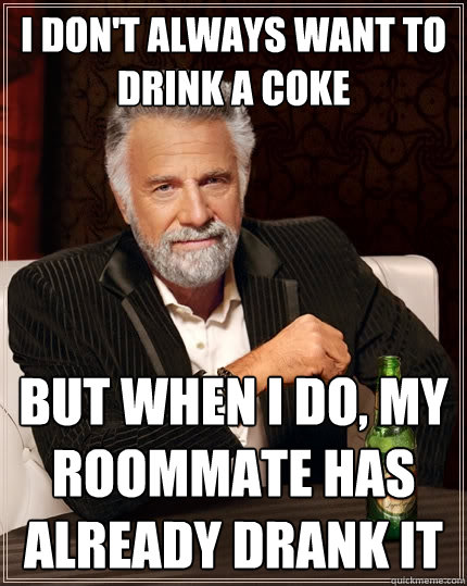 I don't always want to drink a coke But when I do, my roommate has already drank it - I don't always want to drink a coke But when I do, my roommate has already drank it  The Most Interesting Man In The World