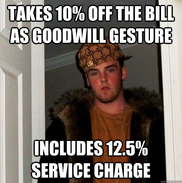 Takes 10% off the bill as goodwill gesture Includes 12.5% service charge  Scumbag Steve