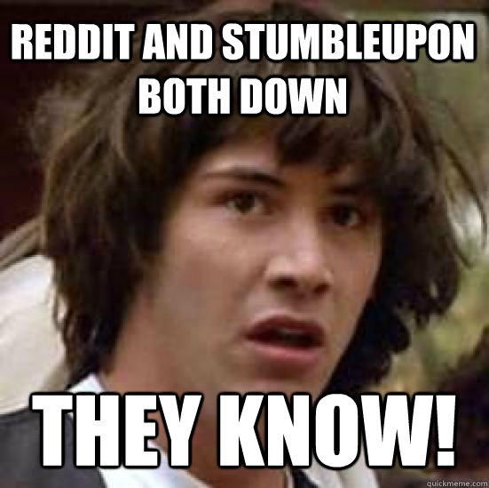 reddit and stumbleupon both down  they know!  conspiracy keanu