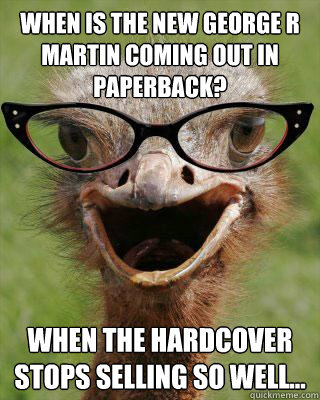 When is the new George R Martin coming out in paperback? When the hardcover stops selling so well...   Judgmental Bookseller Ostrich