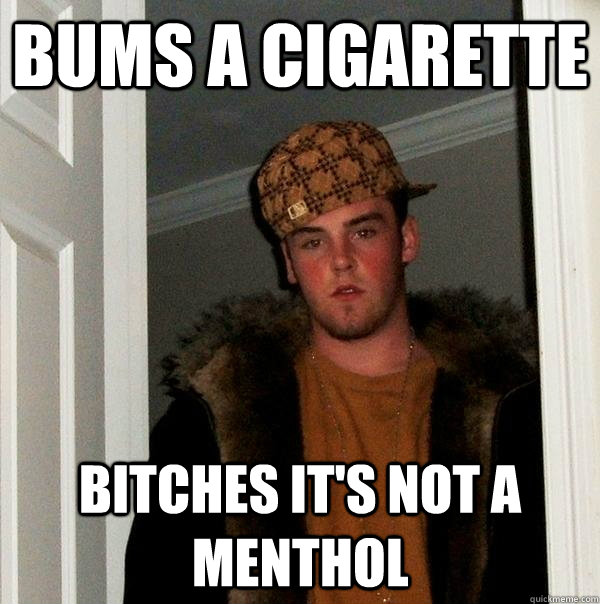 Bums a cigarette  bitches it's not a menthol   Scumbag Steve