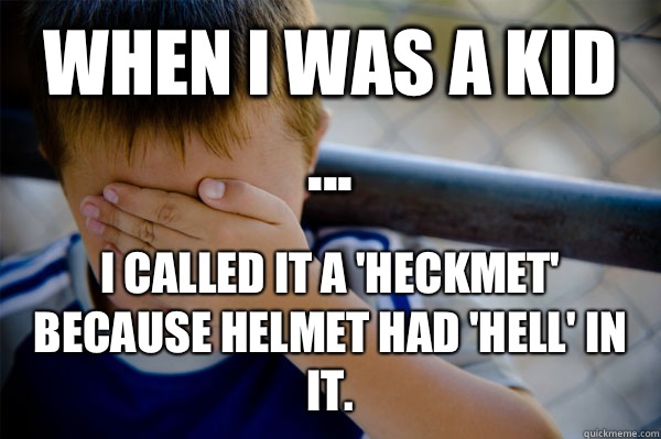 WHEN I WAS A KID ... I called it a 'heckmet' because Helmet had 'Hell' in it.  Confession kid