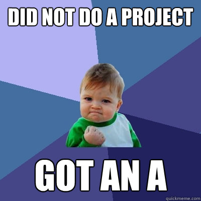 Did not do a project got an A  Success Kid