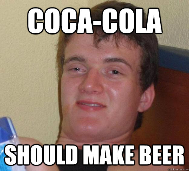 Coca-Cola  Should make beer  10 Guy