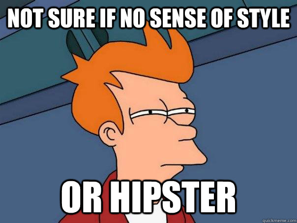 Not sure if no sense of style or hipster  Futurama Fry