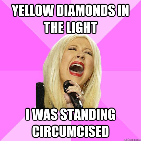 YELLOW DIAMONDS IN THE LIGHT I WAS STANDING CIRCUMCISED  Wrong Lyrics Christina