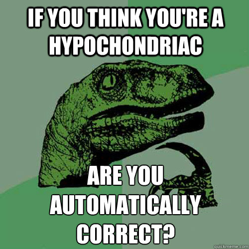 if you think you're a hypochondriac are you
automatically correct? - if you think you're a hypochondriac are you
automatically correct?  Philosoraptor