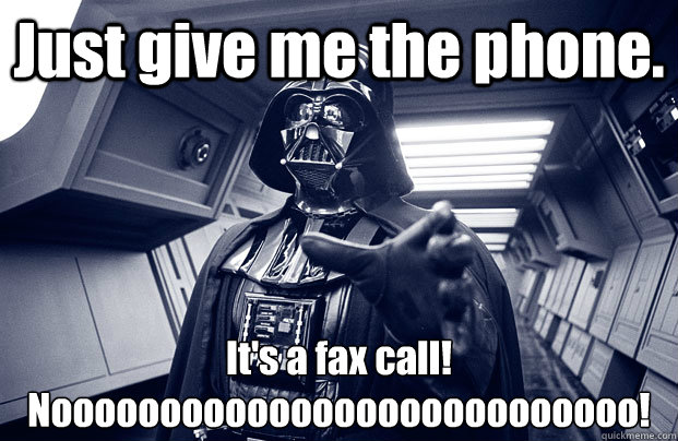 Just give me the phone. It's a fax call!
Nooooooooooooooooooooooooooo! - Just give me the phone. It's a fax call!
Nooooooooooooooooooooooooooo!  Darth Vader