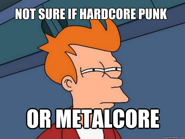 Not sure if hardcore punk Or metalcore  Futurama Fry